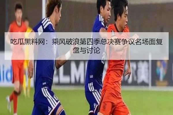 chi-gua-hei-liao-wang-cheng-feng-po-lang-di-si-ji-zong-jue-sai-zheng-yi-ming-chang-mian-fu-pan-yu-tao-lun-2-867.jpg